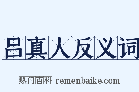 吕真人反义词是什么意思的图片